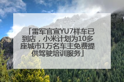 雷军官宣YU7样车已到店，小米计划为10多座城市1万名车主免费提供驾驶培训服务