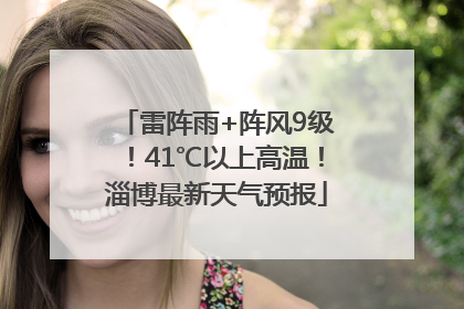 雷阵雨+阵风9级！41℃以上高温！淄博最新天气预报