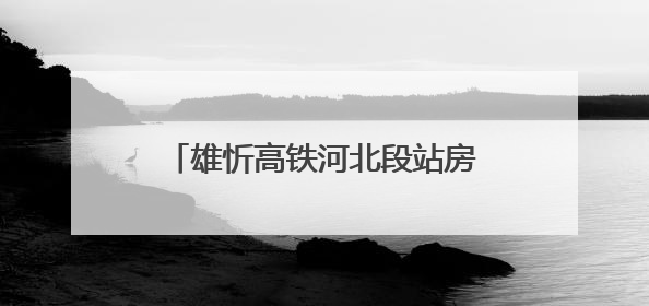 雄忻高铁河北段站房主体结构全部封顶