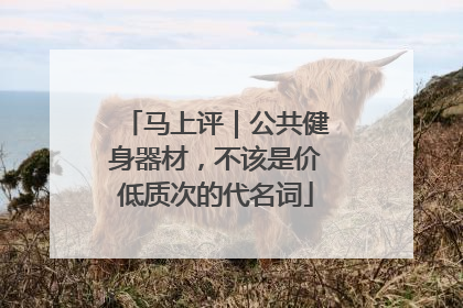 马上评｜公共健身器材，不该是价低质次的代名词