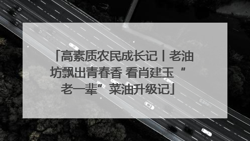 高素质农民成长记丨老油坊飘出青春香 看肖建玉“老一辈”菜油升级记