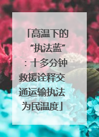 高温下的“执法蓝”：十多分钟救援诠释交通运输执法为民温度