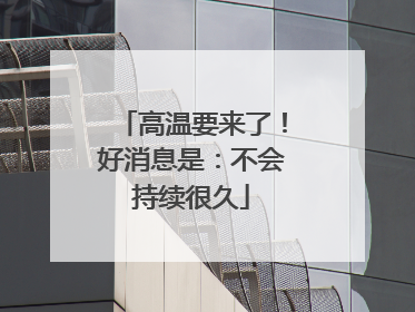 高温要来了！好消息是：不会持续很久