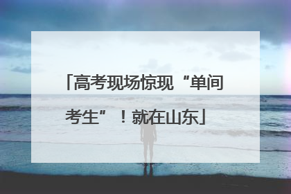高考现场惊现“单间考生”！就在山东
