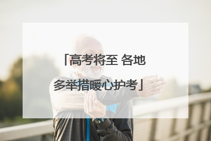 高考将至 各地多举措暖心护考