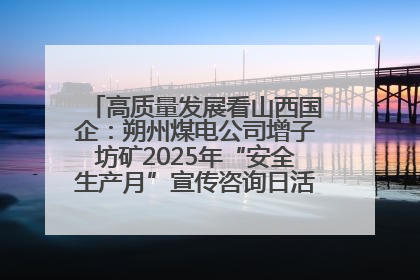 高质量发展看山西国企：朔州煤电公司增子坊矿2025年“安全生产月”宣传咨询日活动亮点纷呈