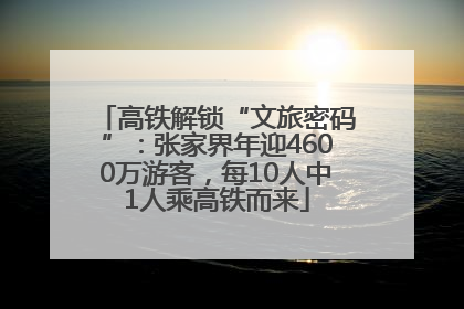 高铁解锁“文旅密码”：张家界年迎4600万游客，每10人中1人乘高铁而来