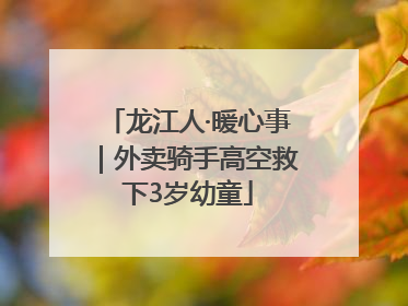 龙江人·暖心事｜外卖骑手高空救下3岁幼童
