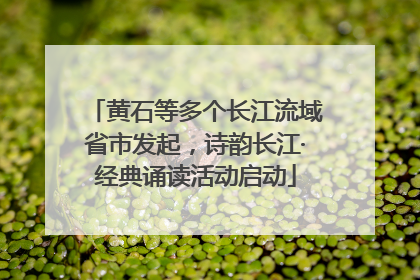 黄石等多个长江流域省市发起，诗韵长江·经典诵读活动启动