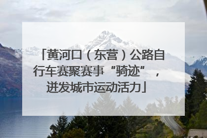 黄河口（东营）公路自行车赛聚赛事“骑迹”，迸发城市运动活力