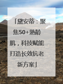 黛安蒂：聚焦50+熟龄肌，科技赋能打造长效抗老新方案