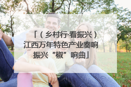（乡村行·看振兴）江西万年特色产业奏响振兴“椒”响曲
