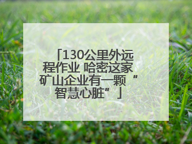130公里外远程作业 哈密这家矿山企业有一颗“智慧心脏”