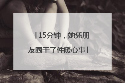 15分钟，她凭朋友圈干了件暖心事