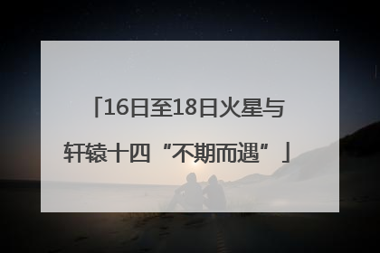 16日至18日火星与轩辕十四“不期而遇”
