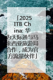 2025 ITB China: 华为天际通与马来西亚旅游局合作，成为官方流量伙伴