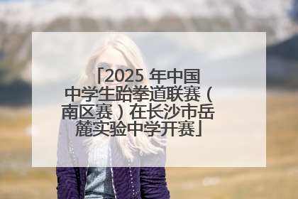 2025 年中国中学生跆拳道联赛（南区赛）在长沙市岳麓实验中学开赛