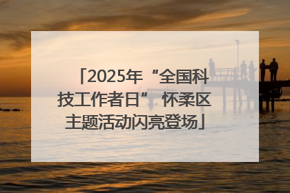 2025年“全国科技工作者日” 怀柔区主题活动闪亮登场