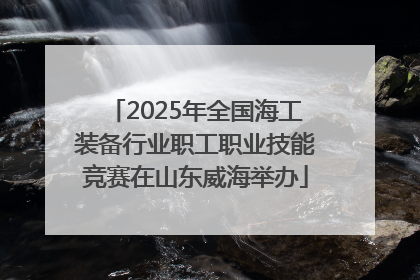 2025年全国海工装备行业职工职业技能竞赛在山东威海举办
