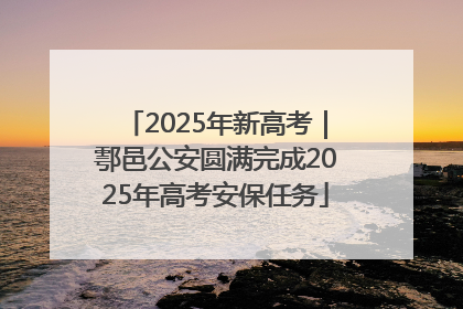 2025年新高考｜鄠邑公安圆满完成2025年高考安保任务