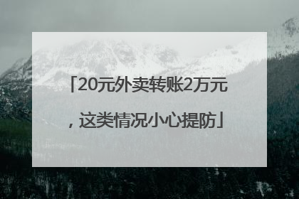 20元外卖转账2万元，这类情况小心提防