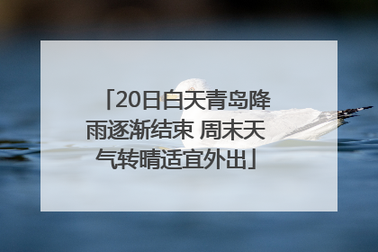 20日白天青岛降雨逐渐结束 周末天气转晴适宜外出