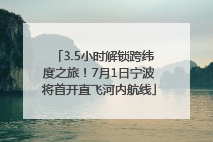 3.5小时解锁跨纬度之旅！7月1日宁波将首开直飞河内航线