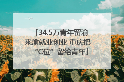 34.5万青年留渝来渝就业创业 重庆把“C位”留给青年
