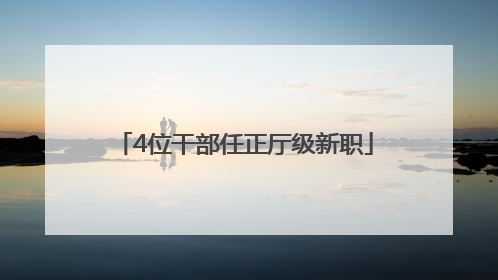 4位干部任正厅级新职