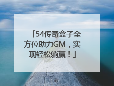 54传奇盒子全方位助力GM，实现轻松躺赢！