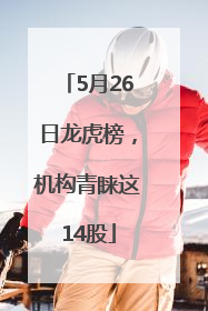 5月26日龙虎榜，机构青睐这14股