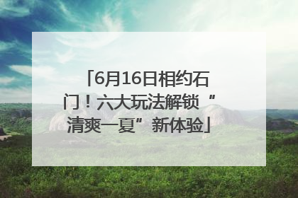 6月16日相约石门！六大玩法解锁“清爽一夏”新体验