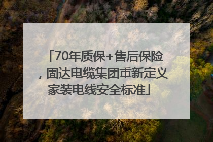 70年质保+售后保险，固达电缆集团重新定义家装电线安全标准