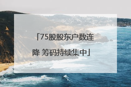 75股股东户数连降 筹码持续集中