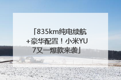 835km纯电续航+豪华配置！小米YU7又一爆款来袭