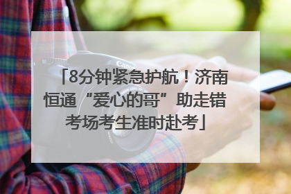 8分钟紧急护航！济南恒通“爱心的哥”助走错考场考生准时赴考