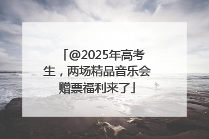 @2025年高考生，两场精品音乐会赠票福利来了