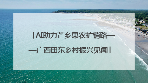 AI助力芒乡果农扩销路——广西田东乡村振兴见闻