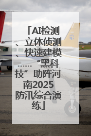 AI检测、立体侦测、快速建模……“黑科技”助阵河南2025防汛综合演练