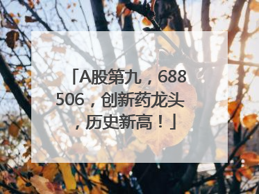 A股第九，688506，创新药龙头，历史新高！