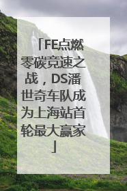 FE点燃零碳竞速之战，DS潘世奇车队成为上海站首轮最大赢家
