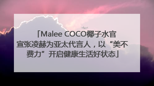 Malee COCO椰子水官宣张凌赫为亚太代言人，以“美不费力”开启健康生活好状态
