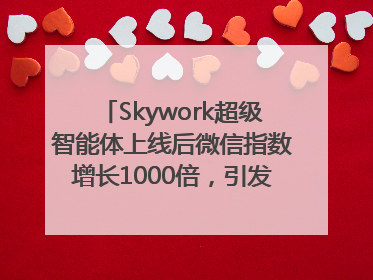 Skywork超级智能体上线后微信指数增长1000倍，引发火爆体验热潮