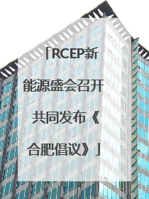 RCEP新能源盛会召开 共同发布《合肥倡议》