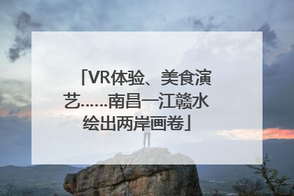 VR体验、美食演艺……南昌一江赣水绘出两岸画卷