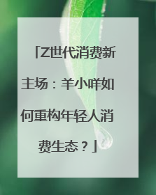 Z世代消费新主场：羊小咩如何重构年轻人消费生态？
